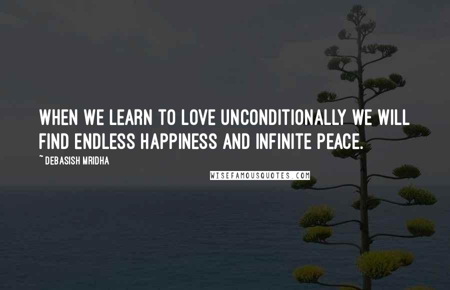 Debasish Mridha Quotes: When we learn to love unconditionally we will find endless happiness and infinite peace.