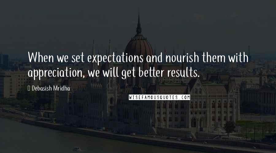 Debasish Mridha Quotes: When we set expectations and nourish them with appreciation, we will get better results.