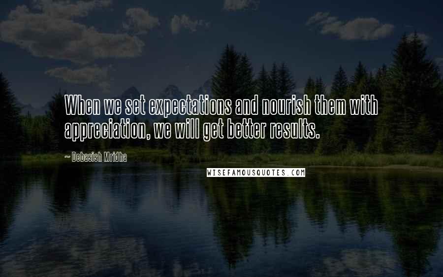 Debasish Mridha Quotes: When we set expectations and nourish them with appreciation, we will get better results.