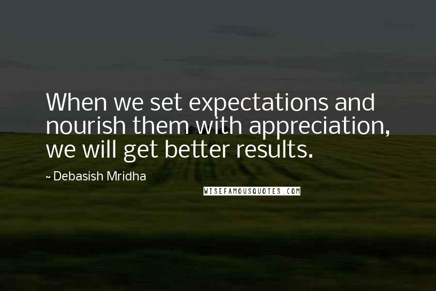 Debasish Mridha Quotes: When we set expectations and nourish them with appreciation, we will get better results.