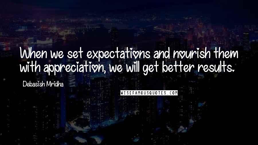 Debasish Mridha Quotes: When we set expectations and nourish them with appreciation, we will get better results.