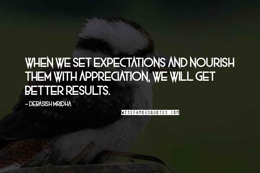 Debasish Mridha Quotes: When we set expectations and nourish them with appreciation, we will get better results.