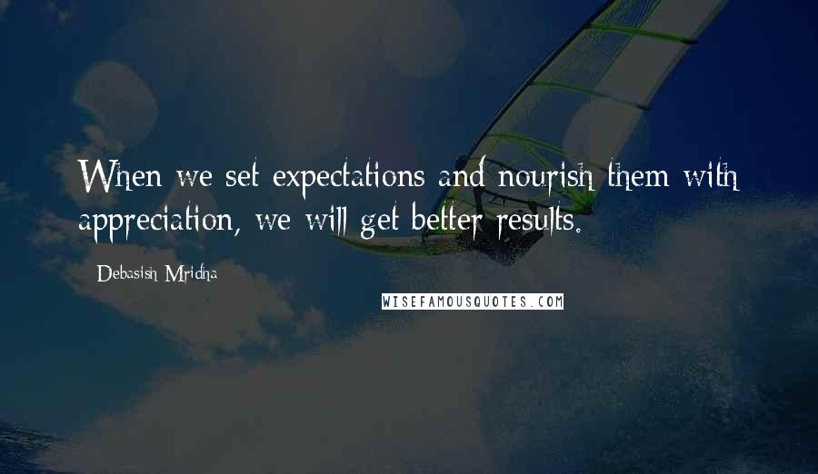 Debasish Mridha Quotes: When we set expectations and nourish them with appreciation, we will get better results.