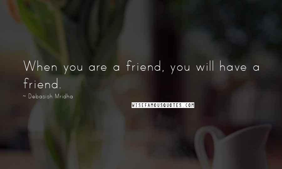 Debasish Mridha Quotes: When you are a friend, you will have a friend.