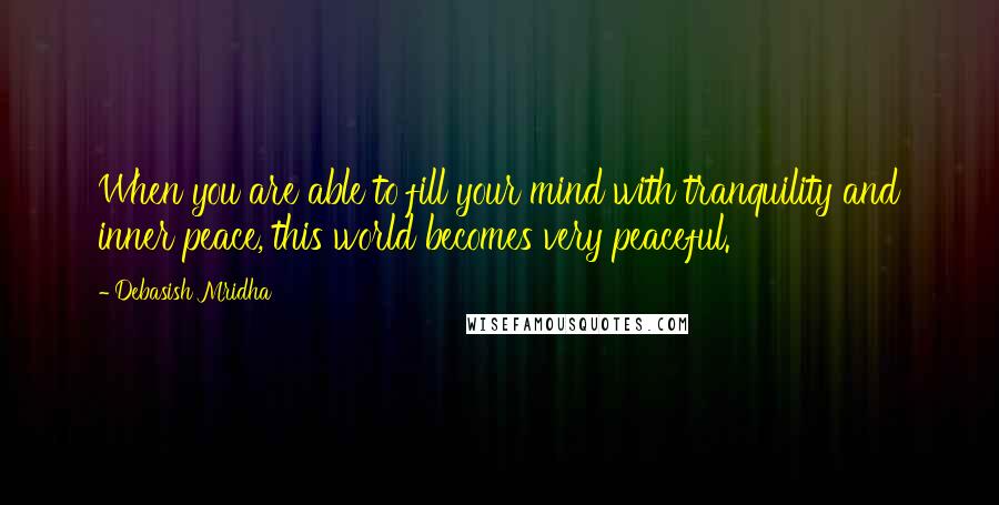 Debasish Mridha Quotes: When you are able to fill your mind with tranquility and inner peace, this world becomes very peaceful.