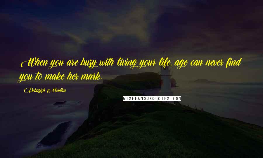 Debasish Mridha Quotes: When you are busy with living your life, age can never find you to make her mark.