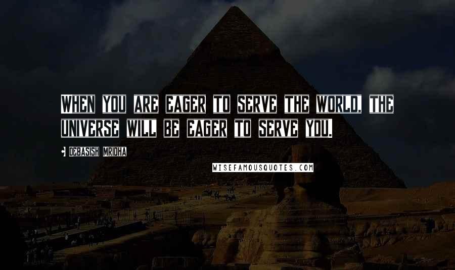 Debasish Mridha Quotes: When you are eager to serve the world, the universe will be eager to serve you.