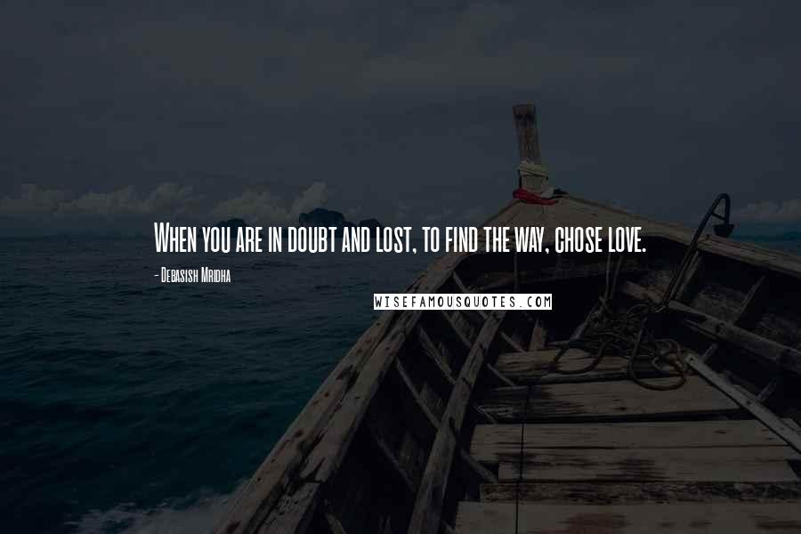 Debasish Mridha Quotes: When you are in doubt and lost, to find the way, chose love.