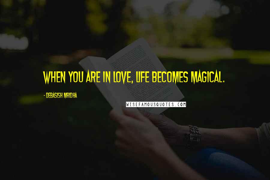 Debasish Mridha Quotes: When you are in love, life becomes magical.