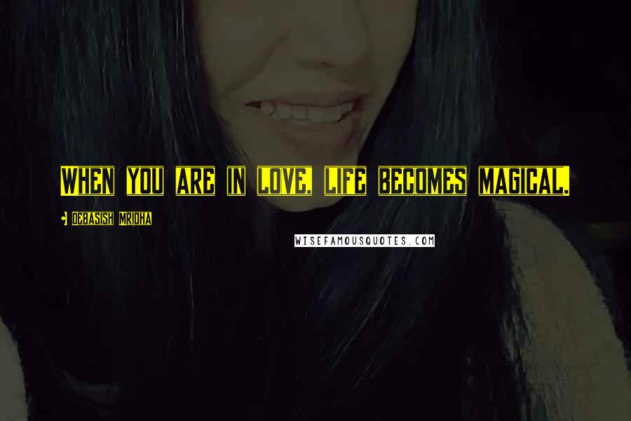 Debasish Mridha Quotes: When you are in love, life becomes magical.