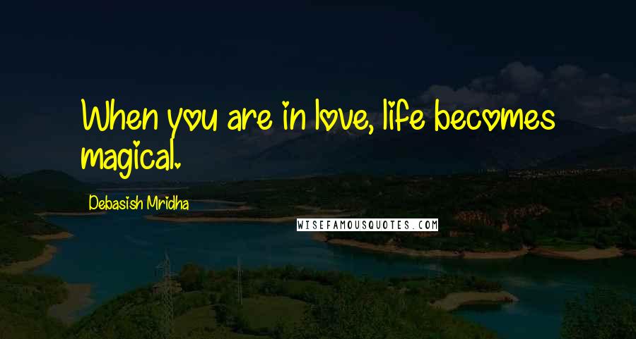 Debasish Mridha Quotes: When you are in love, life becomes magical.