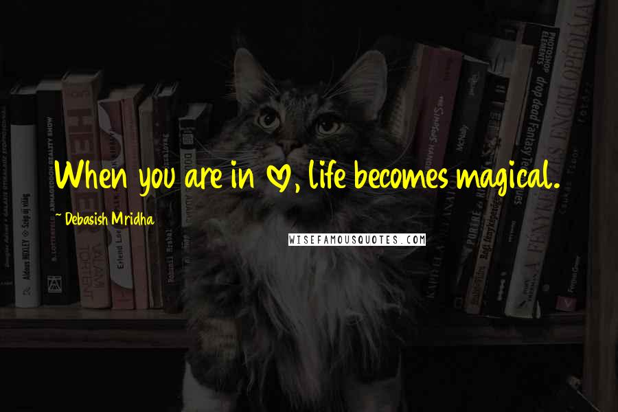 Debasish Mridha Quotes: When you are in love, life becomes magical.