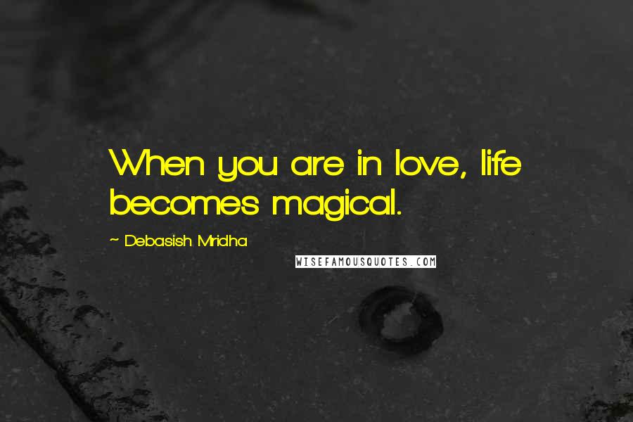 Debasish Mridha Quotes: When you are in love, life becomes magical.
