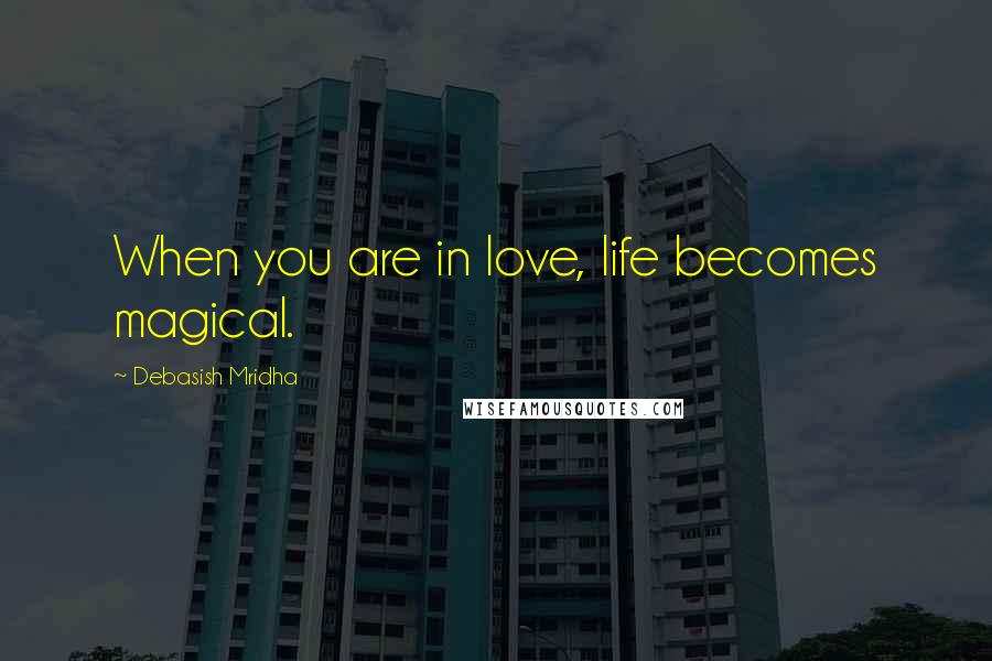 Debasish Mridha Quotes: When you are in love, life becomes magical.
