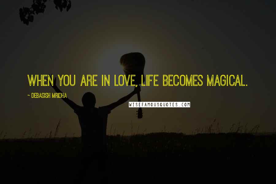 Debasish Mridha Quotes: When you are in love, life becomes magical.