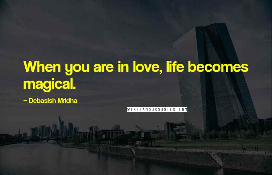 Debasish Mridha Quotes: When you are in love, life becomes magical.