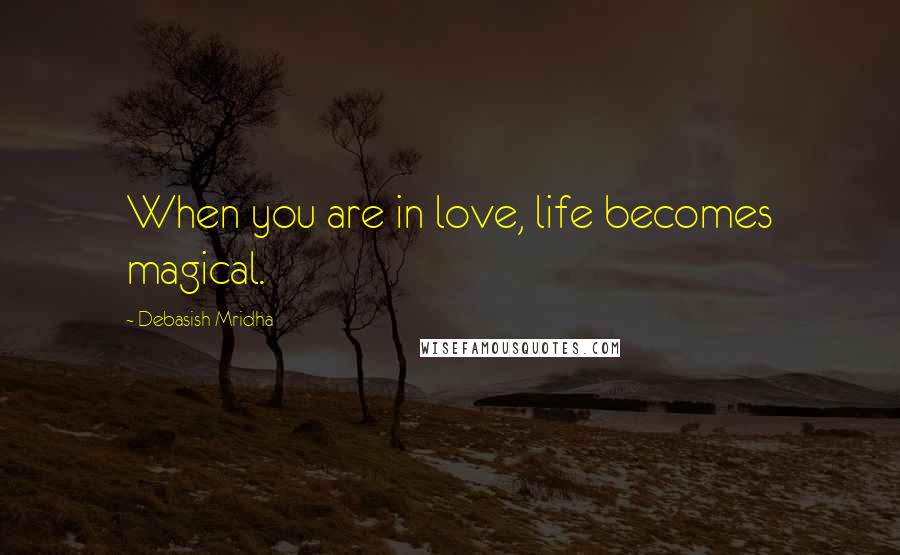 Debasish Mridha Quotes: When you are in love, life becomes magical.