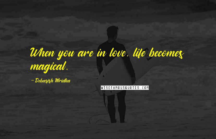 Debasish Mridha Quotes: When you are in love, life becomes magical.