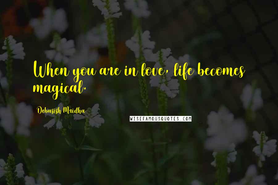 Debasish Mridha Quotes: When you are in love, life becomes magical.