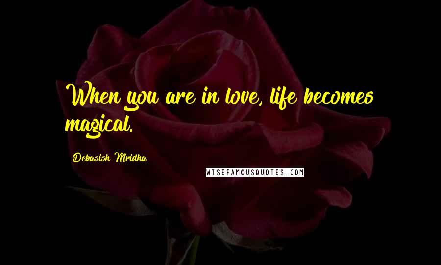Debasish Mridha Quotes: When you are in love, life becomes magical.