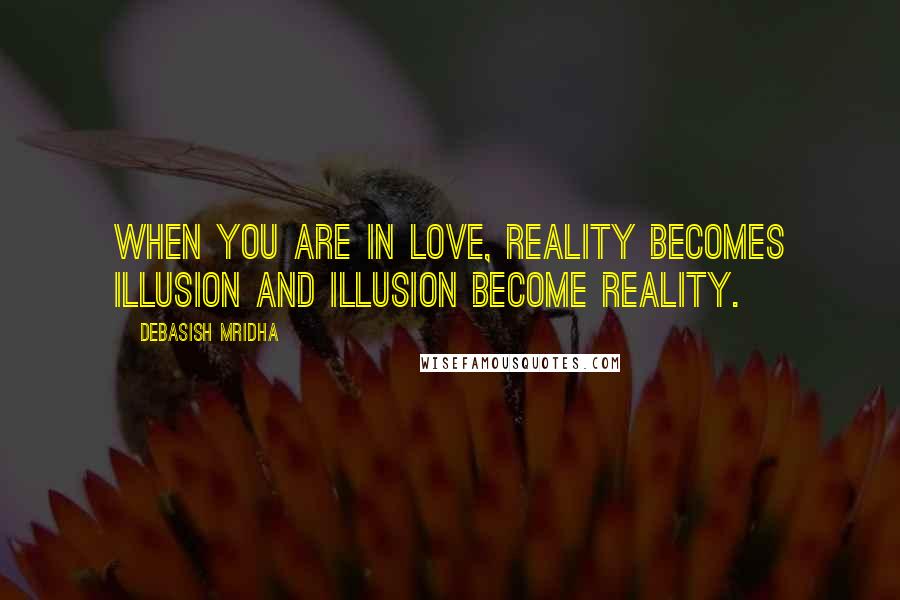 Debasish Mridha Quotes: When you are in love, reality becomes illusion and illusion become reality.