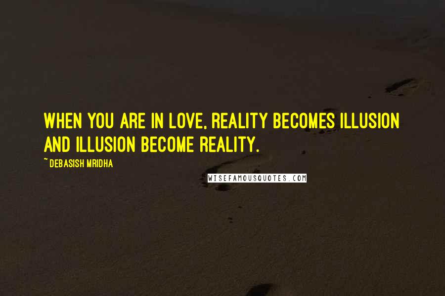 Debasish Mridha Quotes: When you are in love, reality becomes illusion and illusion become reality.