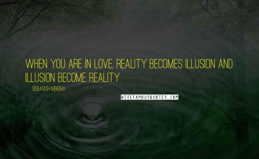 Debasish Mridha Quotes: When you are in love, reality becomes illusion and illusion become reality.