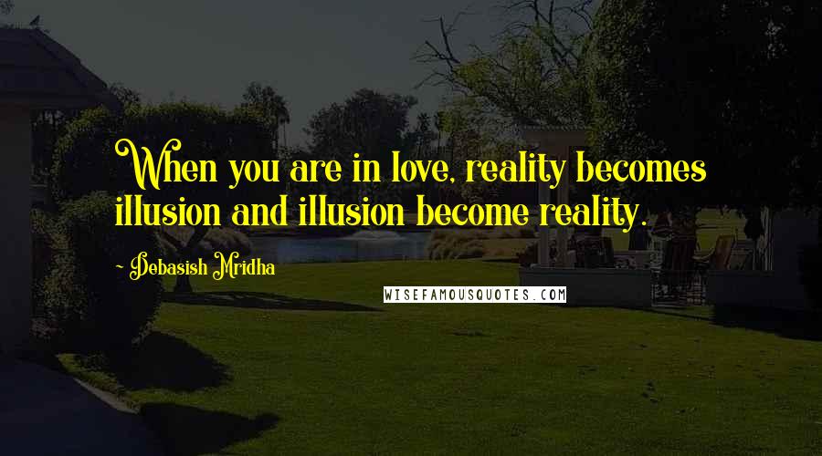 Debasish Mridha Quotes: When you are in love, reality becomes illusion and illusion become reality.