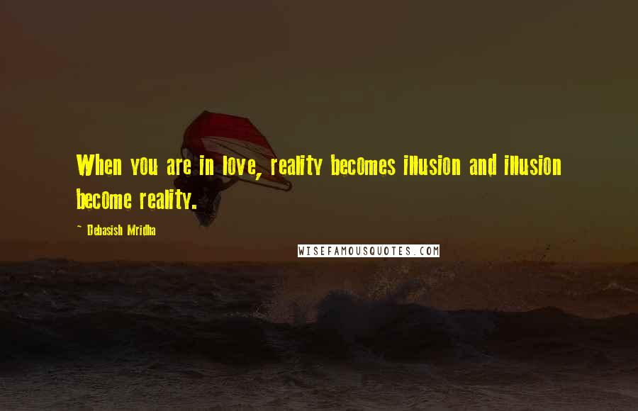 Debasish Mridha Quotes: When you are in love, reality becomes illusion and illusion become reality.