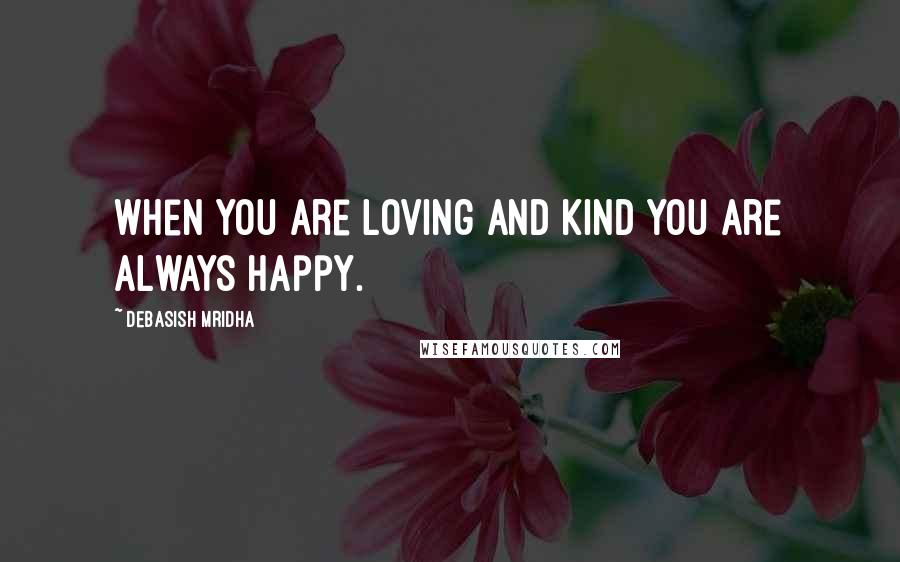 Debasish Mridha Quotes: When you are loving and kind you are always happy.