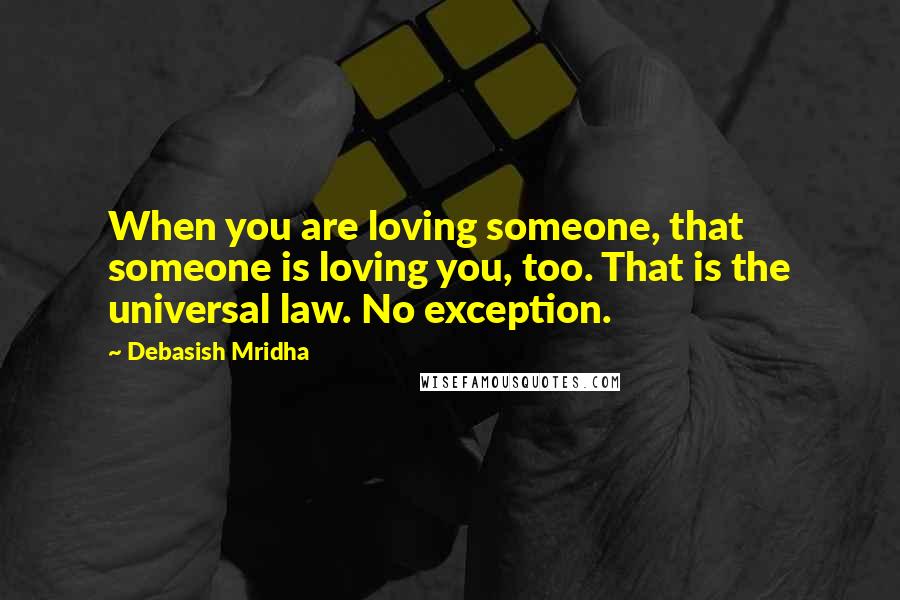 Debasish Mridha Quotes: When you are loving someone, that someone is loving you, too. That is the universal law. No exception.