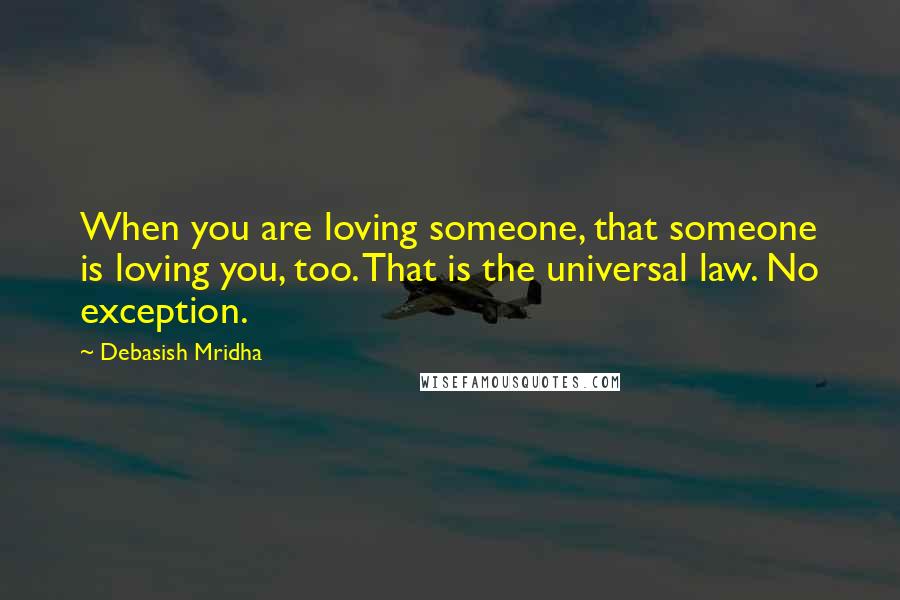Debasish Mridha Quotes: When you are loving someone, that someone is loving you, too. That is the universal law. No exception.