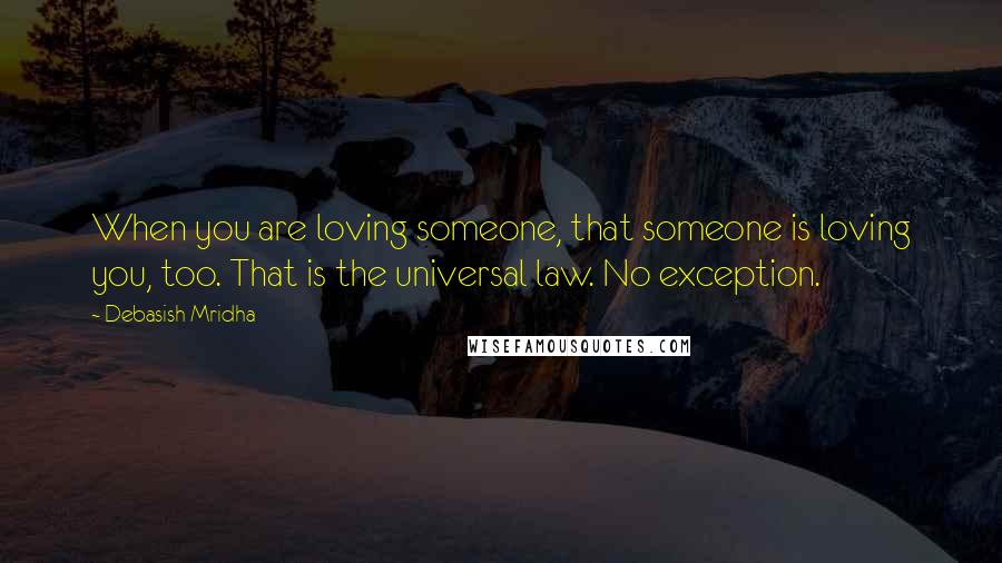 Debasish Mridha Quotes: When you are loving someone, that someone is loving you, too. That is the universal law. No exception.