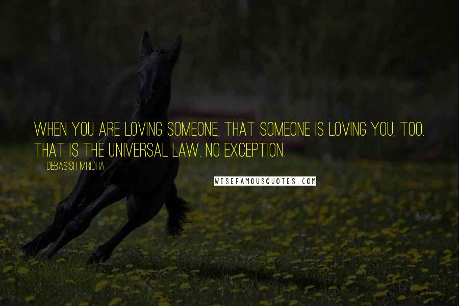 Debasish Mridha Quotes: When you are loving someone, that someone is loving you, too. That is the universal law. No exception.