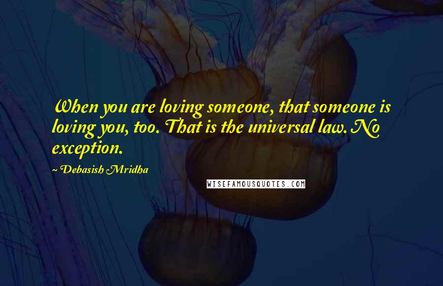 Debasish Mridha Quotes: When you are loving someone, that someone is loving you, too. That is the universal law. No exception.