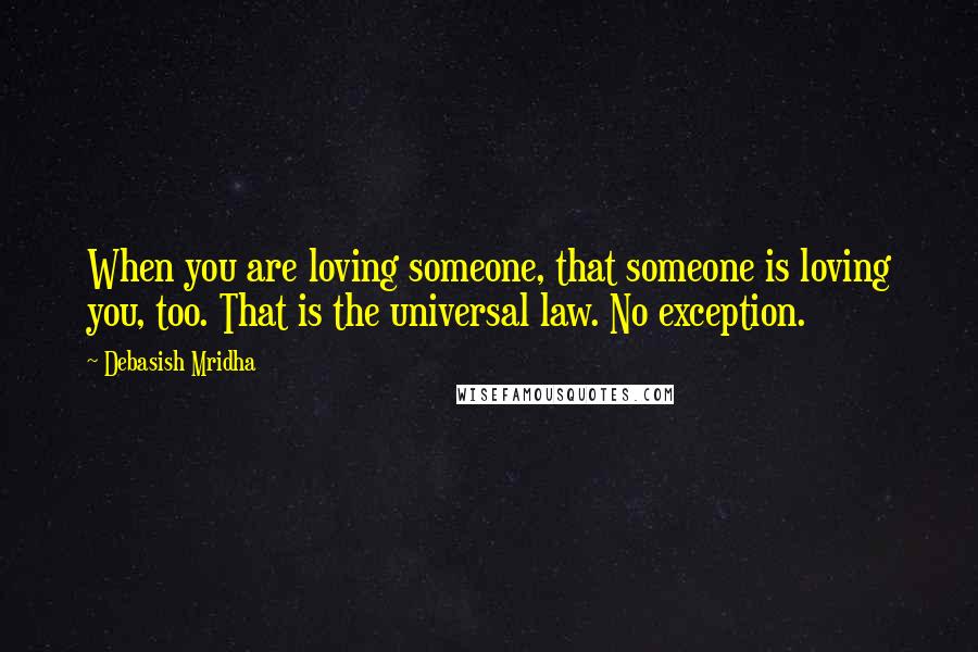 Debasish Mridha Quotes: When you are loving someone, that someone is loving you, too. That is the universal law. No exception.