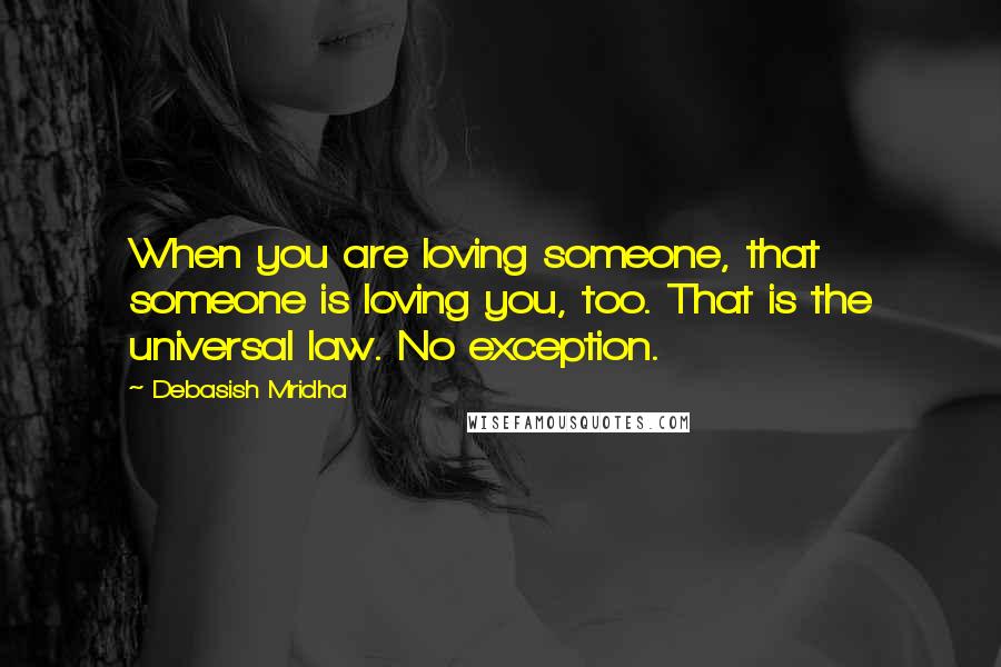 Debasish Mridha Quotes: When you are loving someone, that someone is loving you, too. That is the universal law. No exception.