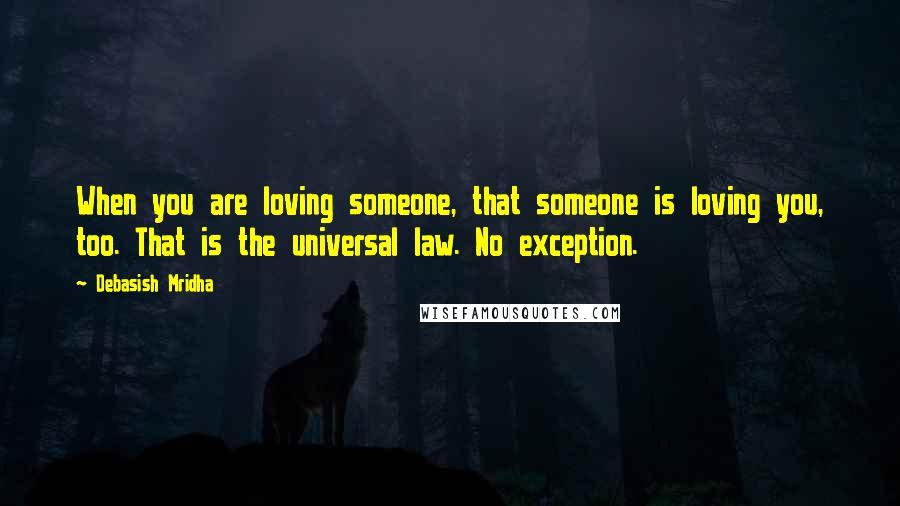 Debasish Mridha Quotes: When you are loving someone, that someone is loving you, too. That is the universal law. No exception.