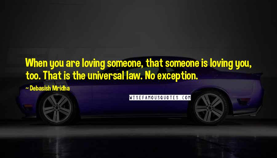Debasish Mridha Quotes: When you are loving someone, that someone is loving you, too. That is the universal law. No exception.