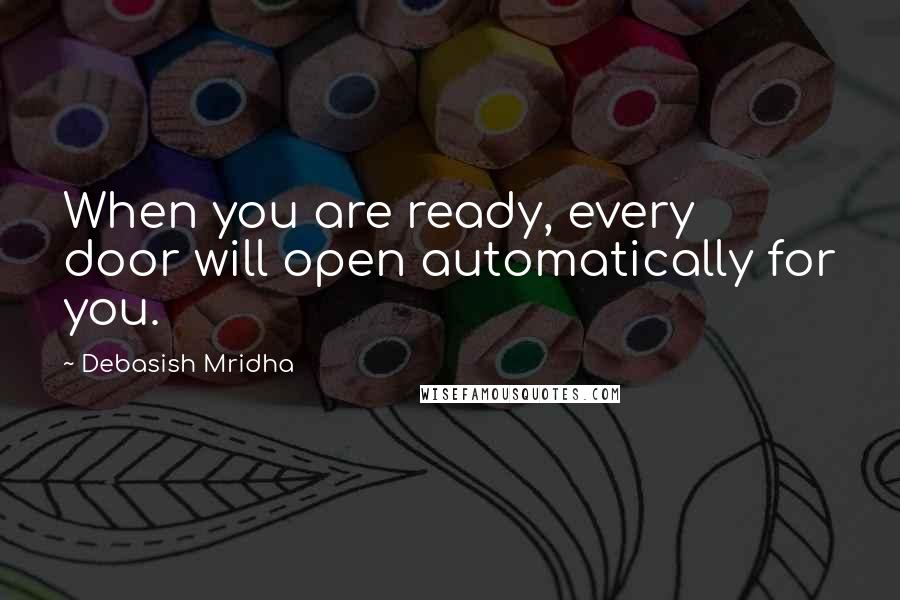 Debasish Mridha Quotes: When you are ready, every door will open automatically for you.