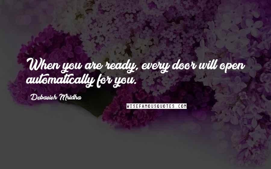 Debasish Mridha Quotes: When you are ready, every door will open automatically for you.