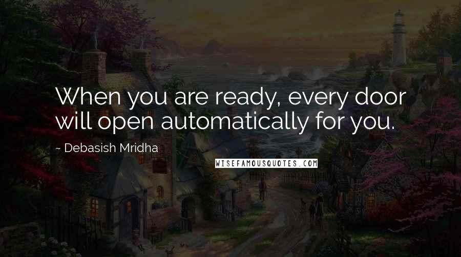 Debasish Mridha Quotes: When you are ready, every door will open automatically for you.