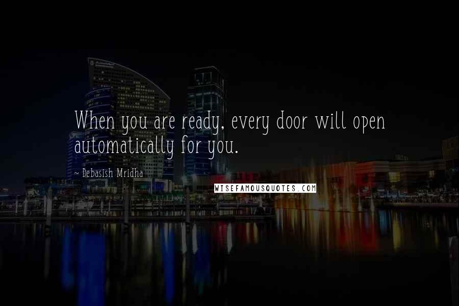 Debasish Mridha Quotes: When you are ready, every door will open automatically for you.