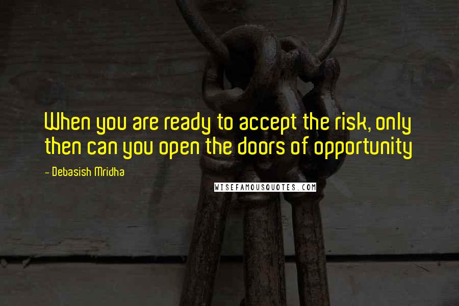 Debasish Mridha Quotes: When you are ready to accept the risk, only then can you open the doors of opportunity