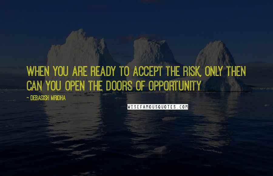 Debasish Mridha Quotes: When you are ready to accept the risk, only then can you open the doors of opportunity