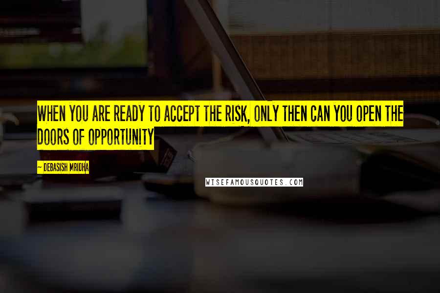 Debasish Mridha Quotes: When you are ready to accept the risk, only then can you open the doors of opportunity