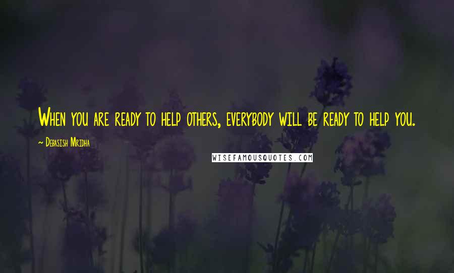 Debasish Mridha Quotes: When you are ready to help others, everybody will be ready to help you.