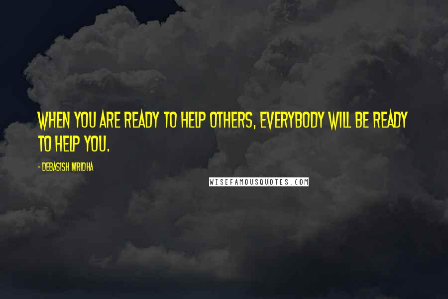 Debasish Mridha Quotes: When you are ready to help others, everybody will be ready to help you.