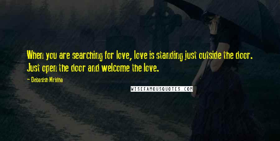 Debasish Mridha Quotes: When you are searching for love, love is standing just outside the door. Just open the door and welcome the love.