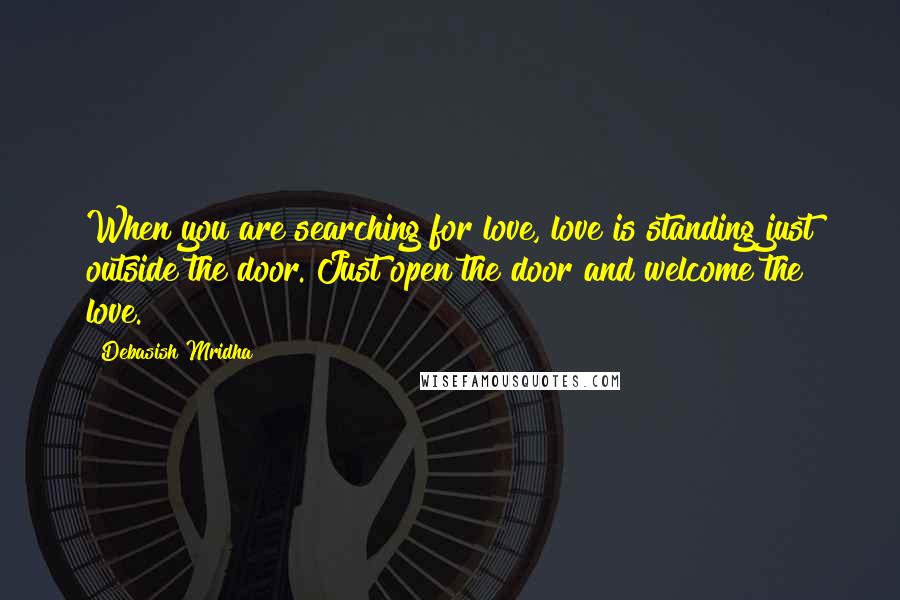 Debasish Mridha Quotes: When you are searching for love, love is standing just outside the door. Just open the door and welcome the love.